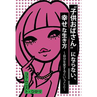 “子供おばさん”にならない、幸せな生き方 ～自分を愛するということ～／コラムニスト・ひかり